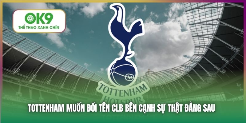 Tottenham Muốn Đổi Tên CLB - Lý Do Đằng Sau Quyết Định Này